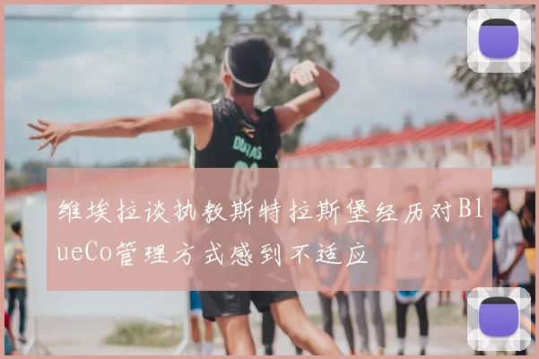 维埃拉谈执教斯特拉斯堡经历对BlueCo管理方式感到不适应