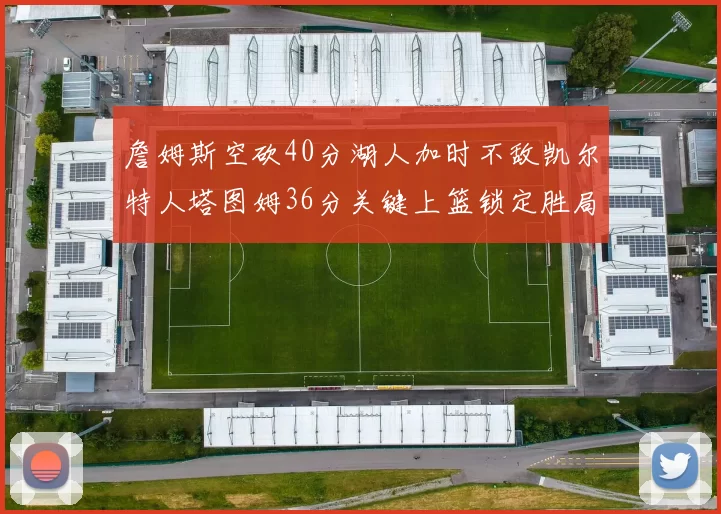 詹姆斯空砍40分湖人加时不敌凯尔特人塔图姆36分关键上篮锁定胜局