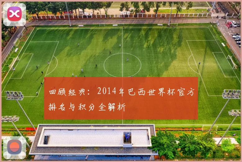 回顾经典:2014年巴西世界杯官方排名与积分全解析