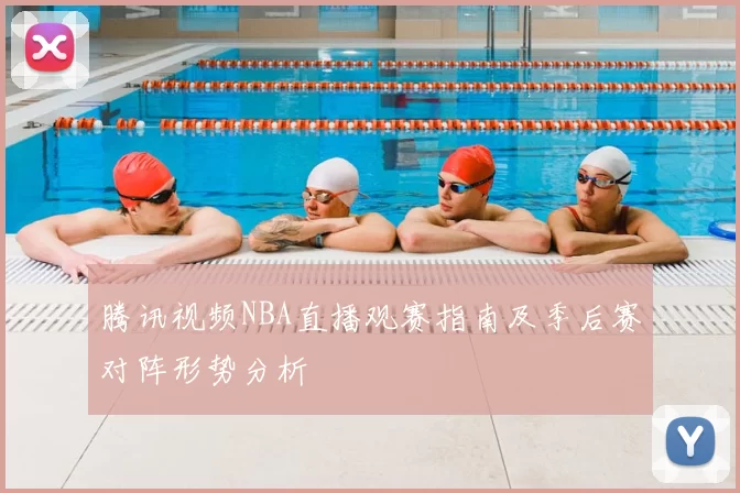 腾讯视频NBA直播观赛指南及季后赛对阵形势分析