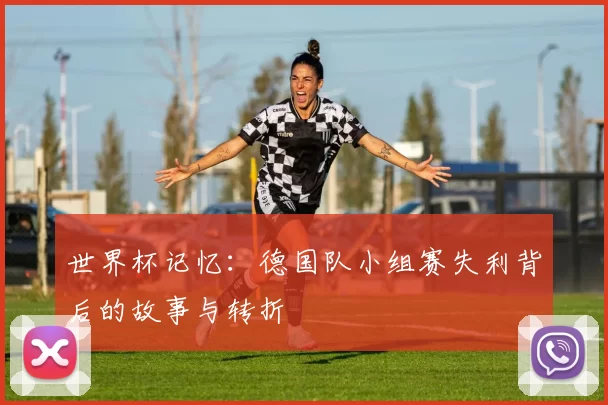 世界杯记忆：德国队小组赛失利背后的故事与转折