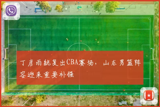 丁彦雨航复出CBA赛场,山东男篮阵容迎来重要补强