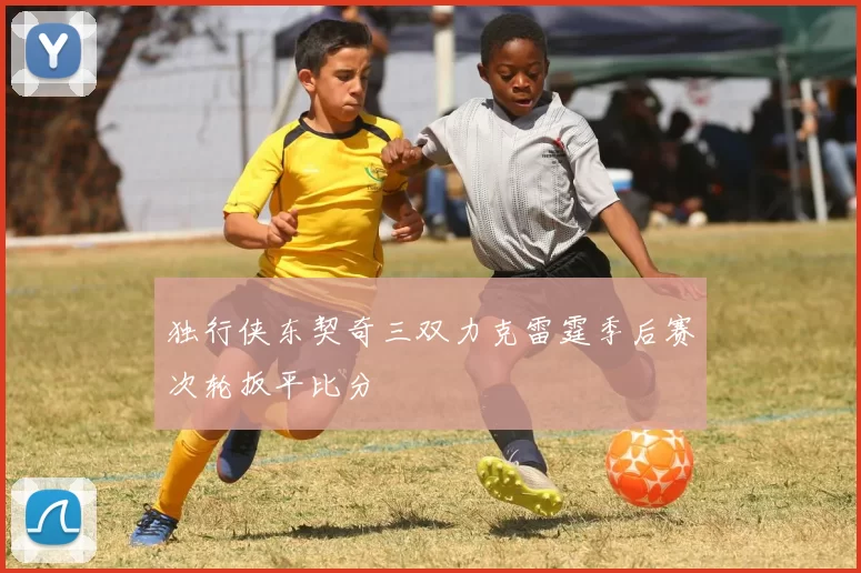 独行侠东契奇三双力克雷霆季后赛次轮扳平比分