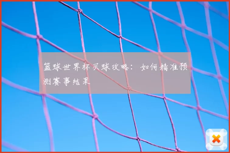 篮球世界杯买球攻略：如何精准预测赛事结果
