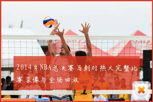 2014年NBA总决赛马刺对热火完整比赛录像与全场回放