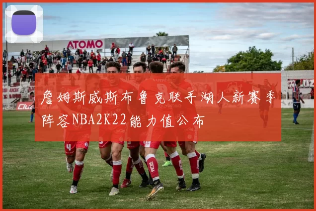 詹姆斯威斯布鲁克联手湖人新赛季阵容NBA2K22能力值公布