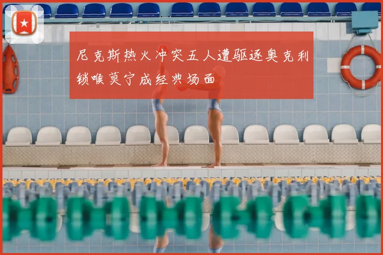 尼克斯热火冲突五人遭驱逐奥克利锁喉莫宁成经典场面