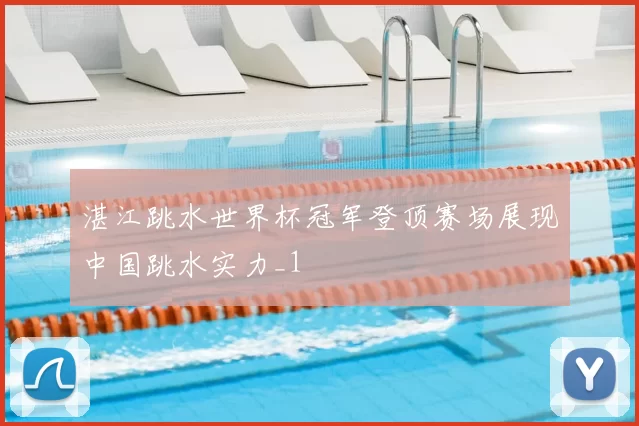 湛江跳水世界杯冠军登顶赛场展现中国跳水实力_1
