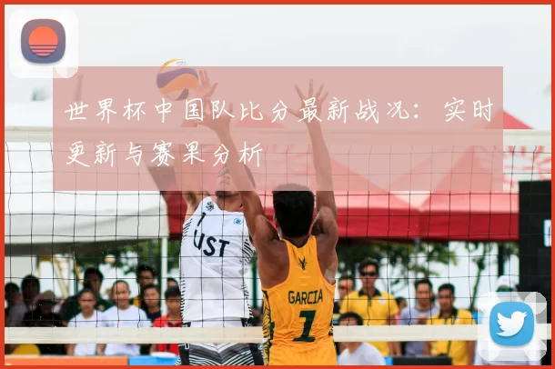 世界杯中国队比分最新战况：实时更新与赛果分析