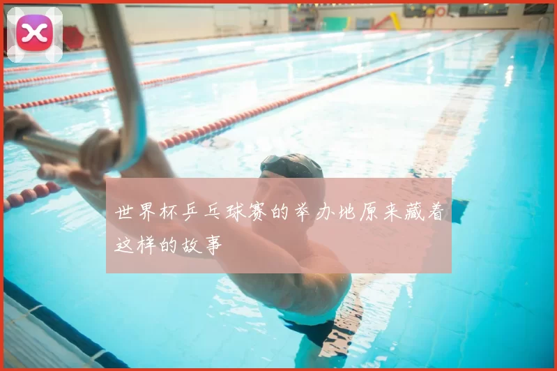 世界杯乒乓球赛的举办地原来藏着这样的故事