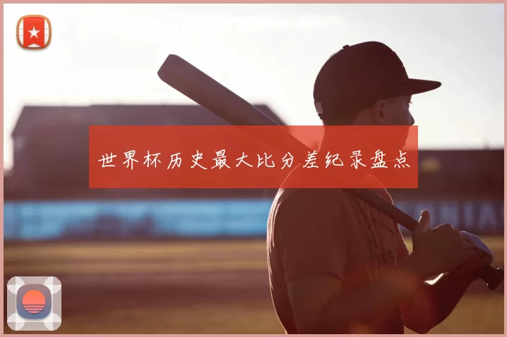 世界杯历史最大比分差纪录盘点