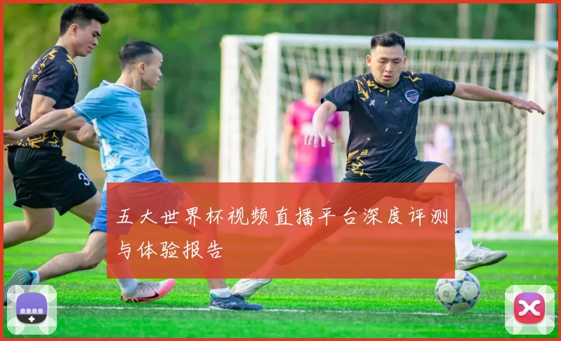 五大世界杯视频直播平台深度评测与体验报告
