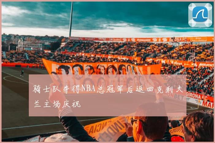 骑士队夺得NBA总冠军后返回克利夫兰主场庆祝
