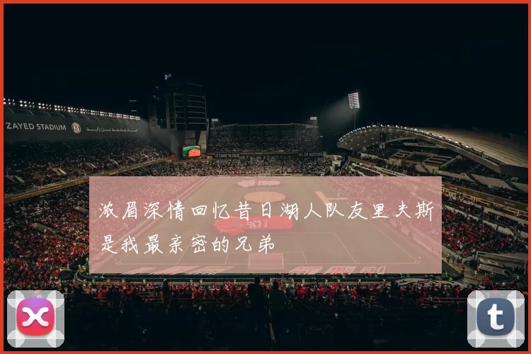 浓眉深情回忆昔日湖人队友里夫斯是我最亲密的兄弟
