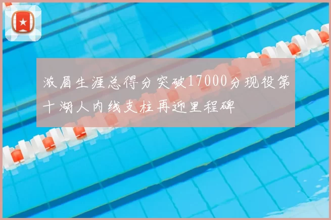 浓眉生涯总得分突破17000分现役第十湖人内线支柱再迎里程碑