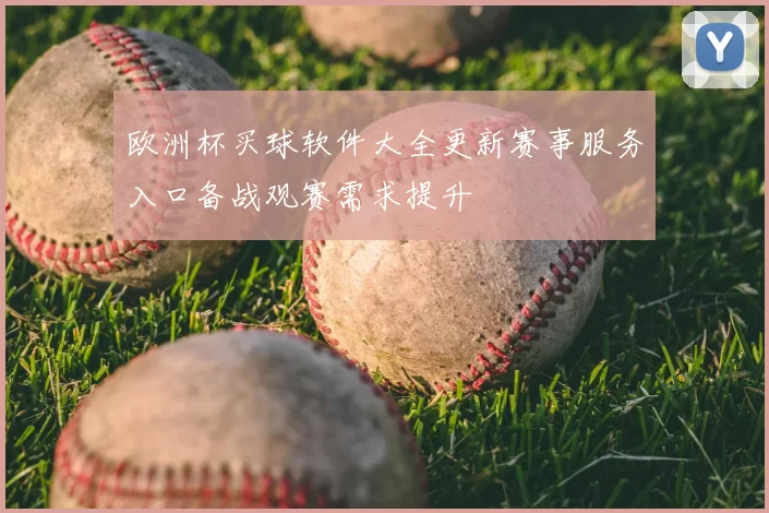 欧洲杯买球软件大全更新赛事服务入口备战观赛需求提升