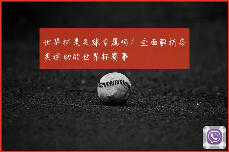 世界杯是足球专属吗?全面解析各类运动的世界杯赛事