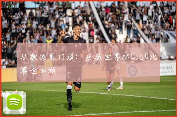 从数据看门道：历届世界杯0比0比赛全回顾