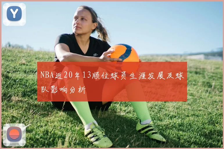 NBA近20年13顺位球员生涯发展及球队影响分析