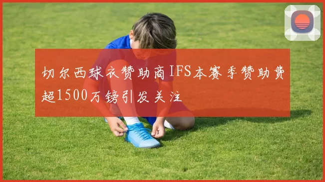 切尔西球衣赞助商IFS本赛季赞助费超1500万镑引发关注