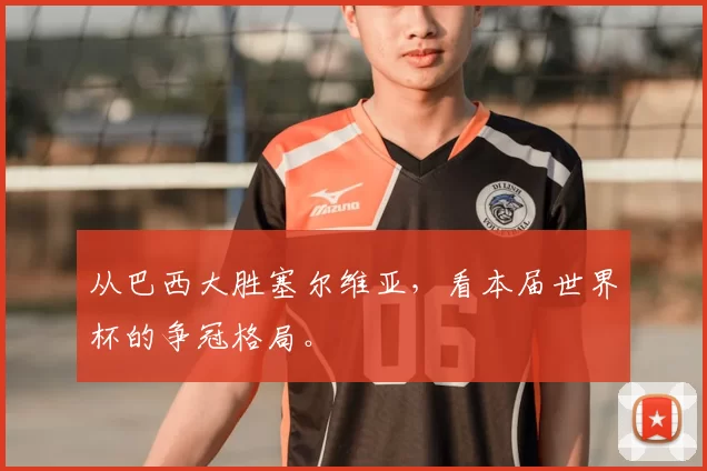 从巴西大胜塞尔维亚，看本届世界杯的争冠格局。