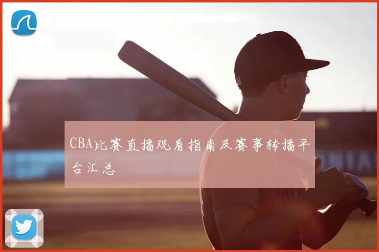 CBA比赛直播观看指南及赛事转播平台汇总