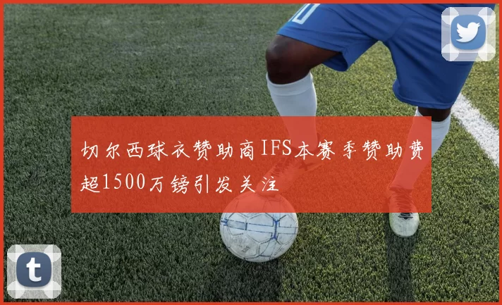切尔西球衣赞助商IFS本赛季赞助费超1500万镑引发关注