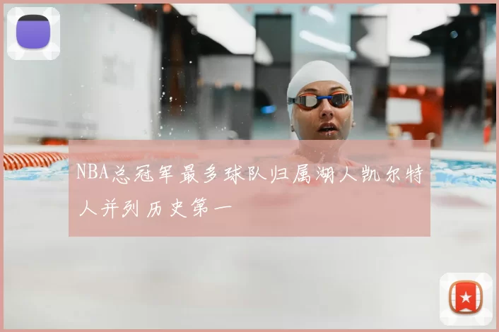 NBA总冠军最多球队归属湖人凯尔特人并列历史第一