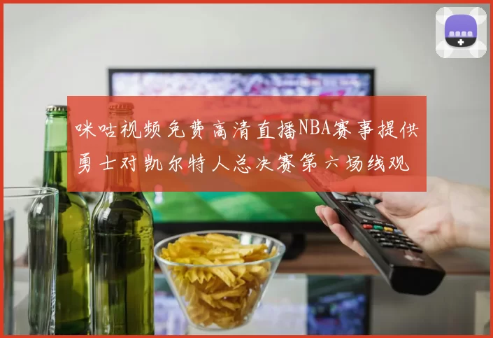 咪咕视频免费高清直播NBA赛事提供勇士对凯尔特人总决赛第六场线观看