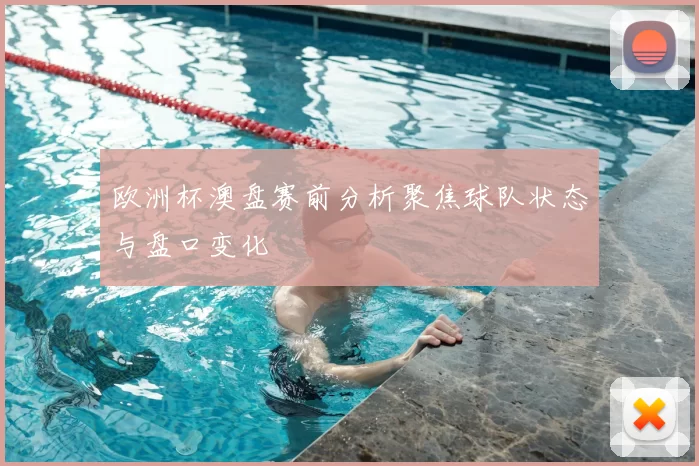 欧洲杯澳盘赛前分析聚焦球队状态与盘口变化