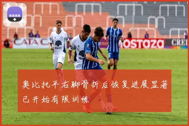 奥比托平右脚骨折后恢复进展显著已开始有限训练