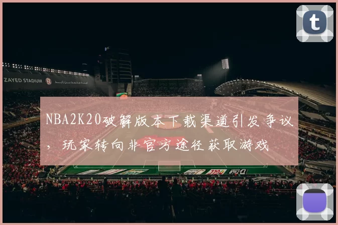 NBA2K20破解版本下载渠道引发争议，玩家转向非官方途径获取游戏