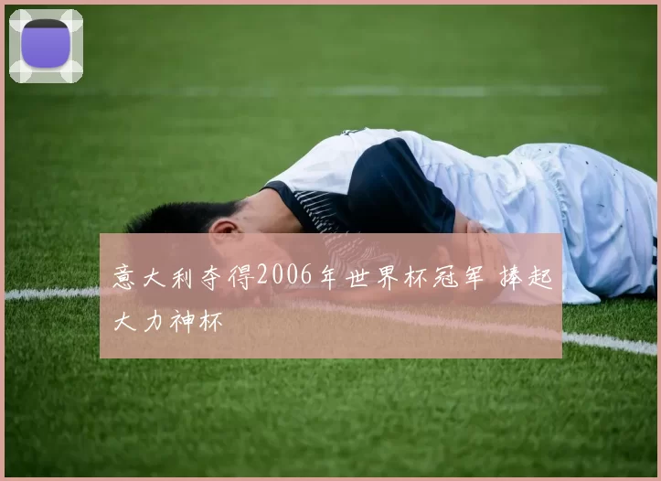 意大利夺得2006年世界杯冠军 捧起大力神杯