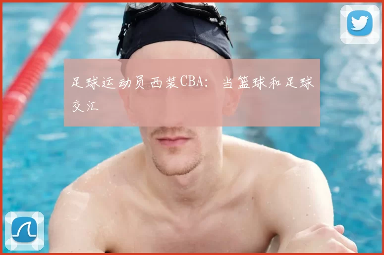 足球运动员西装CBA：当篮球和足球交汇