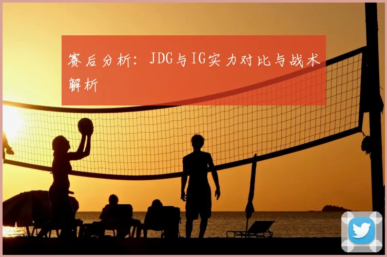 赛后分析：JDG与IG实力对比与战术解析