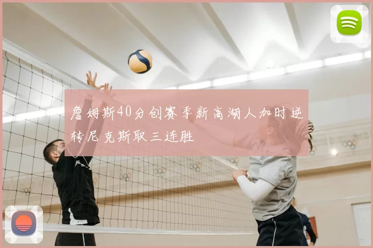 詹姆斯40分创赛季新高湖人加时逆转尼克斯取三连胜