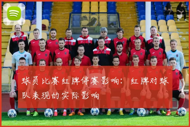 球员比赛红牌停赛影响：红牌对球队表现的实际影响