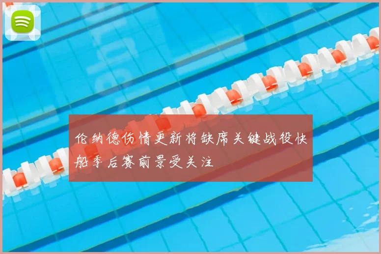 伦纳德伤情更新将缺席关键战役快船季后赛前景受关注