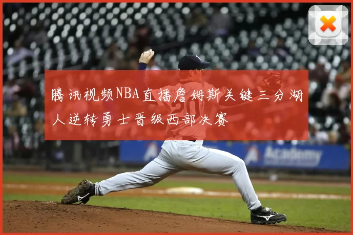 腾讯视频NBA直播詹姆斯关键三分湖人逆转勇士晋级西部决赛