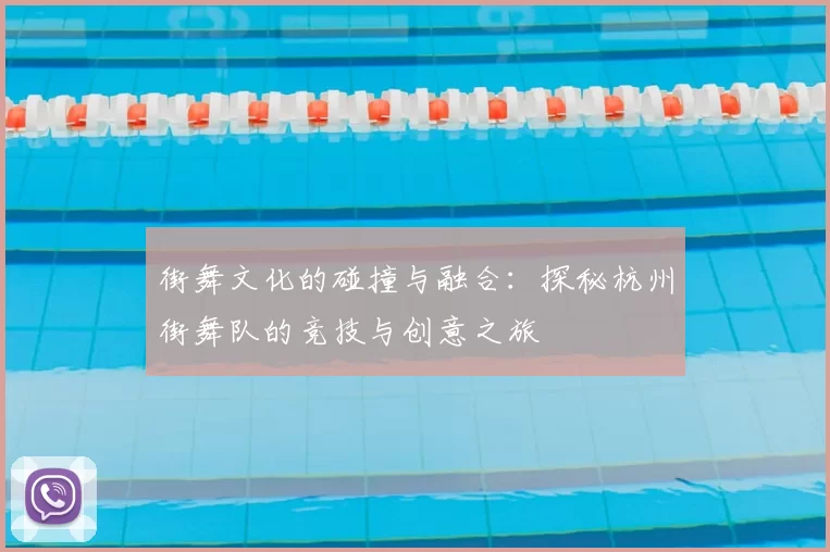 街舞文化的碰撞与融合:探秘杭州街舞队的竞技与创意之旅
