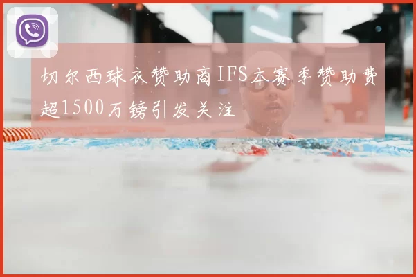 切尔西球衣赞助商IFS本赛季赞助费超1500万镑引发关注
