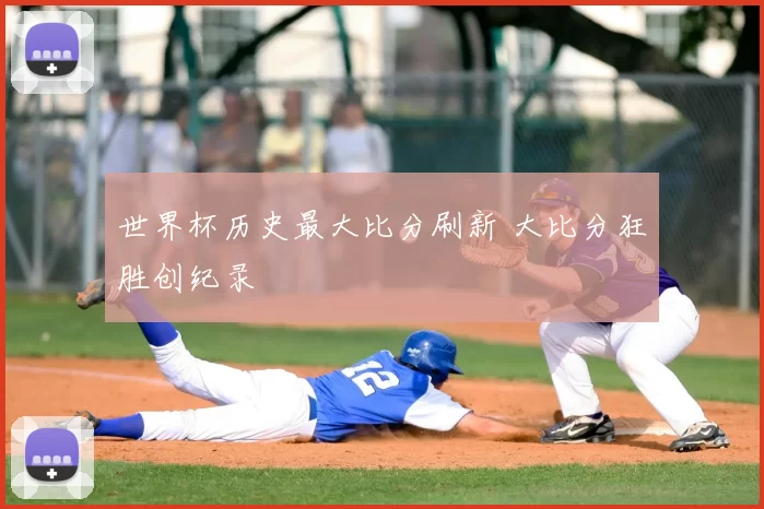 世界杯历史最大比分刷新 大比分狂胜创纪录
