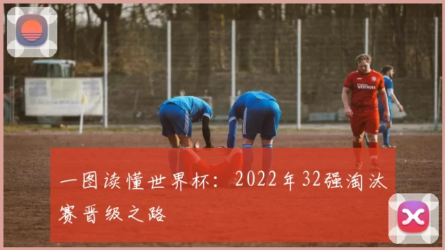 一图读懂世界杯:2022年32强淘汰赛晋级之路