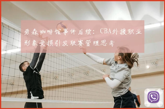 劳森咖啡馆事件后续：CBA外援职业形象受损引发联赛管理思考