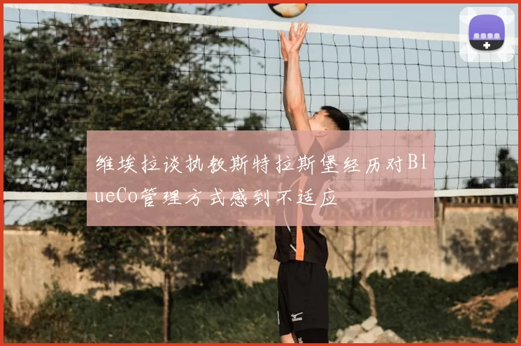 维埃拉谈执教斯特拉斯堡经历对BlueCo管理方式感到不适应