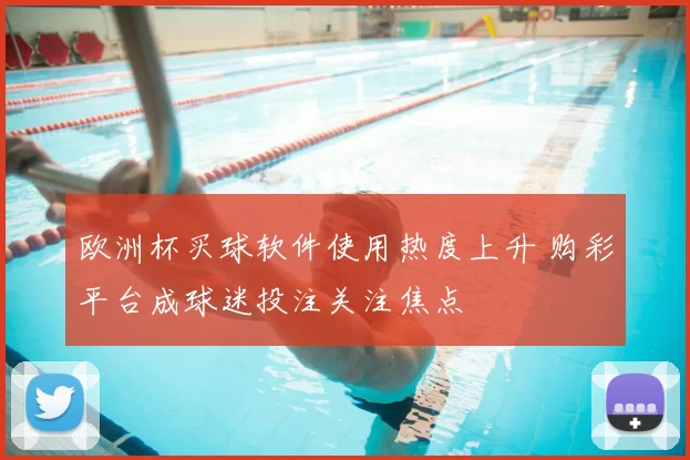 欧洲杯买球软件使用热度上升 购彩平台成球迷投注关注焦点