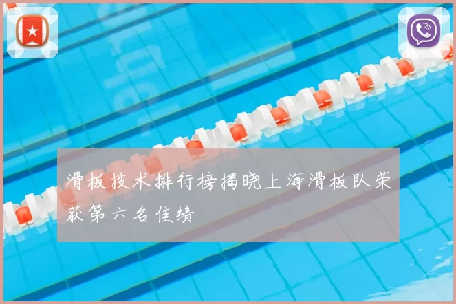 滑板技术排行榜揭晓上海滑板队荣获第六名佳绩