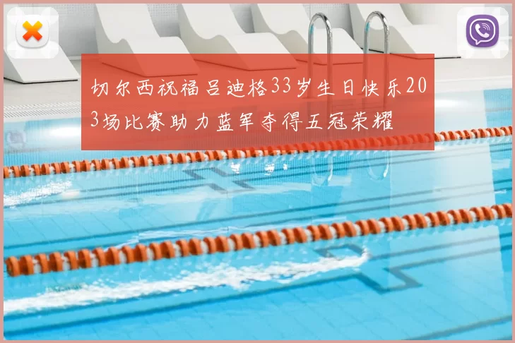 切尔西祝福吕迪格33岁生日快乐203场比赛助力蓝军夺得五冠荣耀