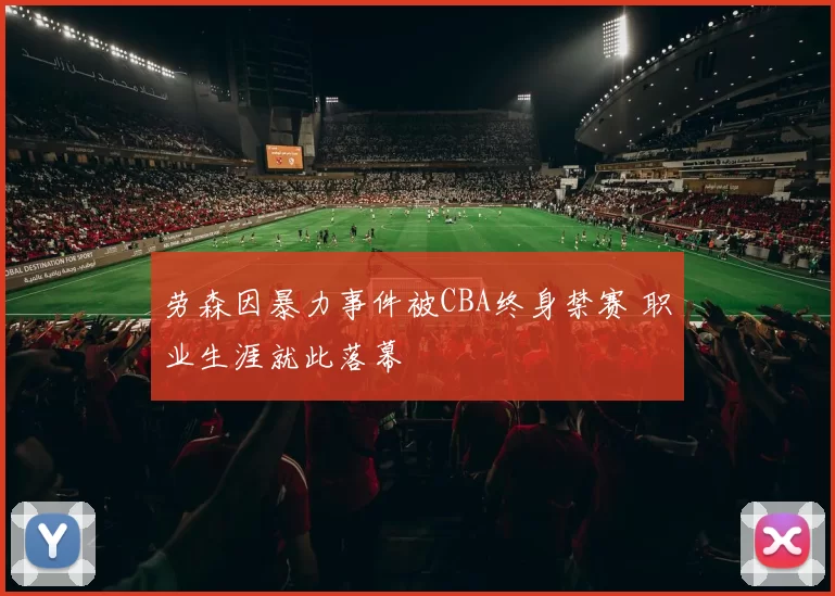 劳森因暴力事件被CBA终身禁赛 职业生涯就此落幕