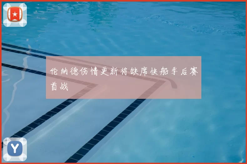 伦纳德伤情更新将缺席快船季后赛首战